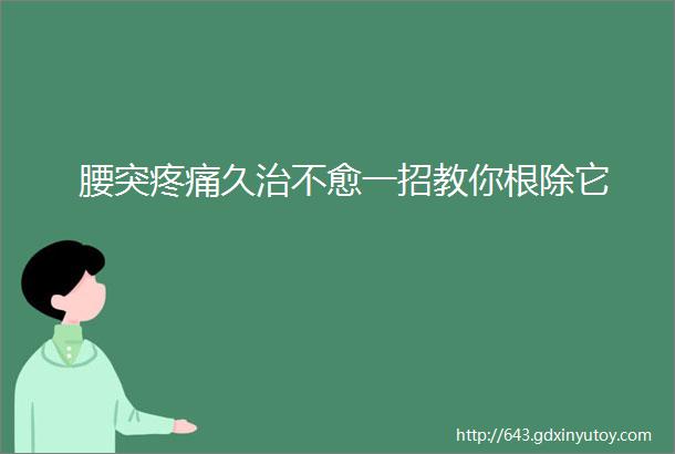 腰突疼痛久治不愈一招教你根除它