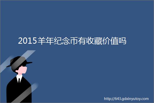 2015羊年纪念币有收藏价值吗